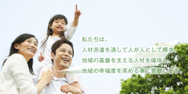 私たちは、人材派遣を通して人が人として輝き、地域の地盤を支える人材を確保し、地域の幸福度を高める事に貢献します。